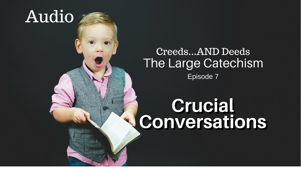 Crucial Conversations 007 Creeds...AND Deeds The Large Catechism